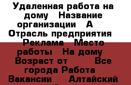 Удаленная работа на дому › Название организации ­ Аvon › Отрасль предприятия ­ Реклама › Место работы ­ На дому › Возраст от ­ 18 - Все города Работа » Вакансии   . Алтайский край,Алейск г.